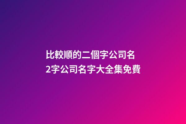 比較順的二個字公司名 2字公司名字大全集免費-第1張-公司起名-玄機派